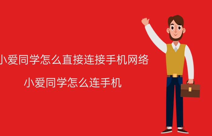 小爱同学怎么直接连接手机网络 小爱同学怎么连手机？